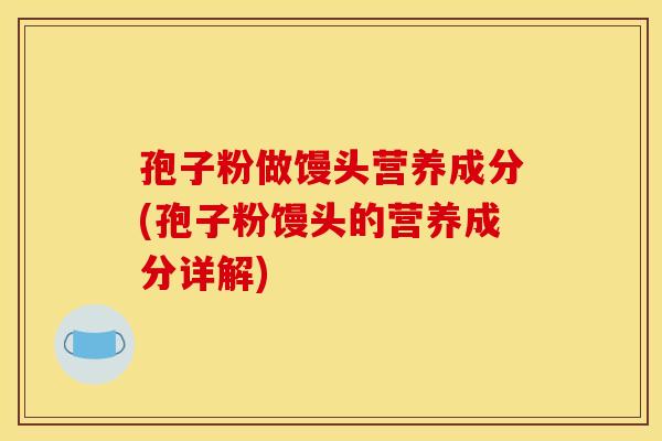孢子粉做馒头营养成分(孢子粉馒头的营养成分详解)