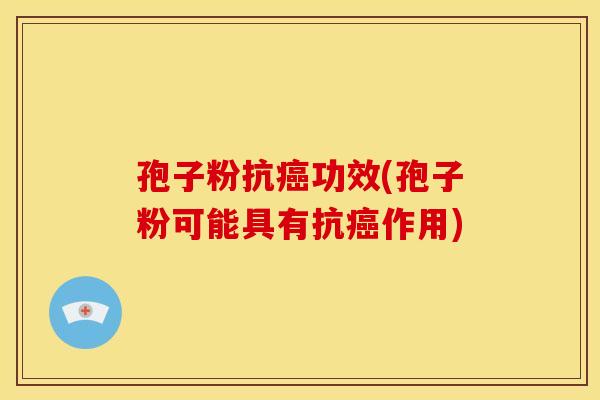 孢子粉抗癌功效(孢子粉可能具有抗癌作用)