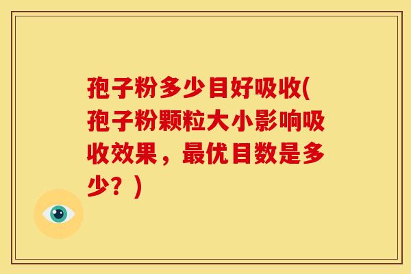 孢子粉多少目好吸收(孢子粉颗粒大小影响吸收效果,最优目数是多少?)