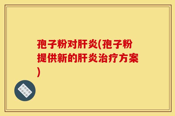孢子粉对肝炎(孢子粉提供新的肝炎治疗方案)