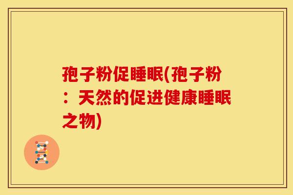 孢子粉促睡眠(孢子粉:天然的促进健康睡眠之物)