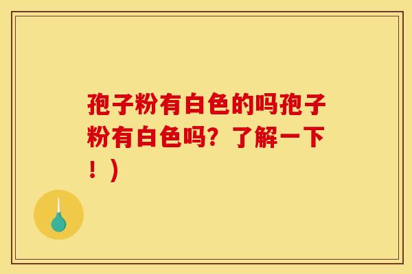 孢子粉有白色的吗孢子粉有白色吗?了解一下!)