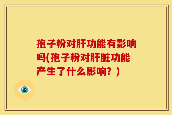 孢子粉对肝功能有影响吗(孢子粉对肝脏功能产生了什么影响?)