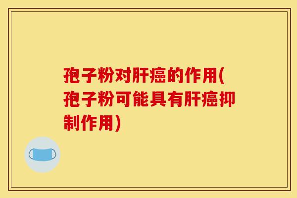 孢子粉对肝癌的作用(孢子粉可能具有肝癌抑制作用)