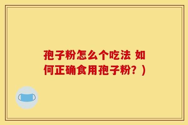 孢子粉怎么个吃法 如何正确食用孢子粉?)