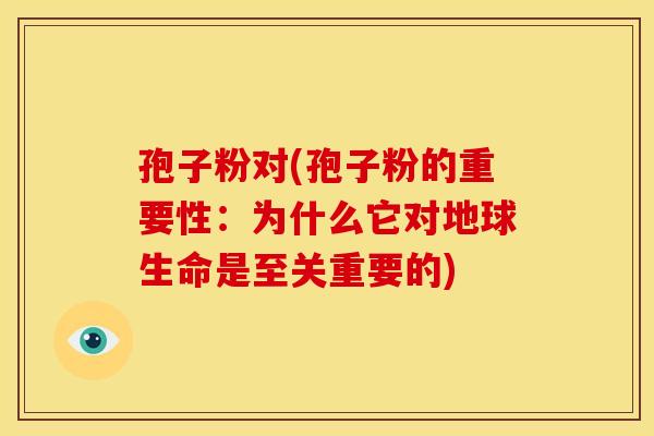 孢子粉对(孢子粉的重要性:为什么它对地球生命是至关重要的)