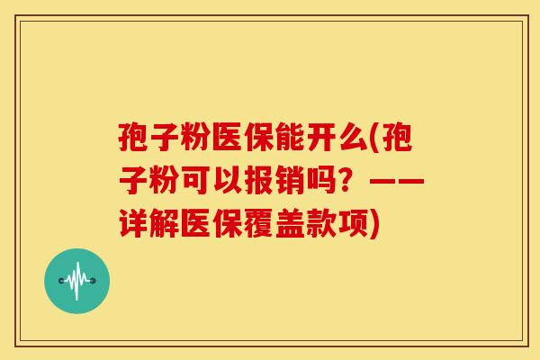孢子粉医保能开么(孢子粉可以报销吗？——详解医保覆盖款项)