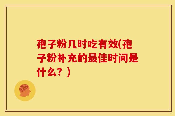 孢子粉几时吃有效(孢子粉补充的最佳时间是什么?)