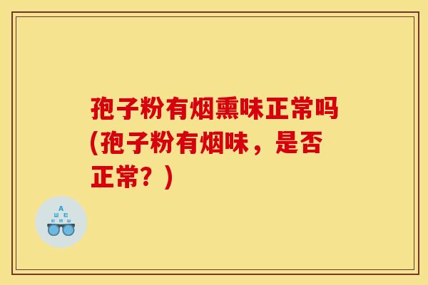 孢子粉有烟熏味正常吗(孢子粉有烟味，是否正常？)