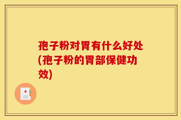 孢子粉对胃有什么好处(孢子粉的胃部保健功效)