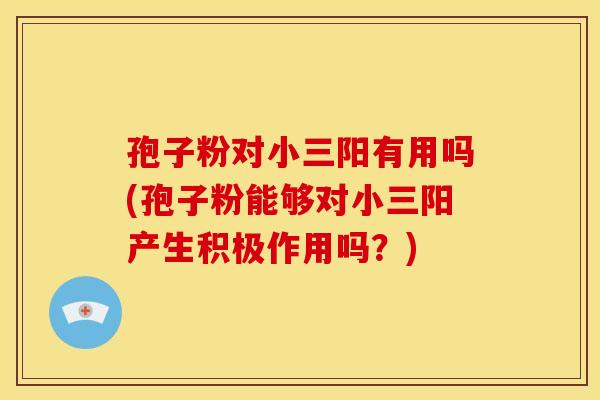 孢子粉对小三阳有用吗(孢子粉能够对小三阳产生积极作用吗?)
