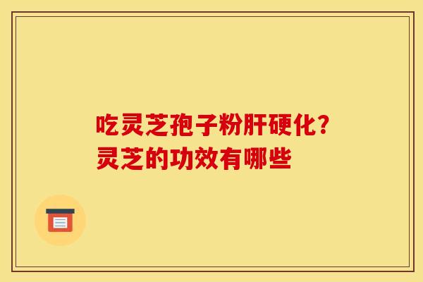 吃灵芝孢子粉肝硬化？灵芝的功效有哪些