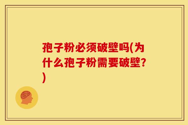 孢子粉必须破壁吗(为什么孢子粉需要破壁?)