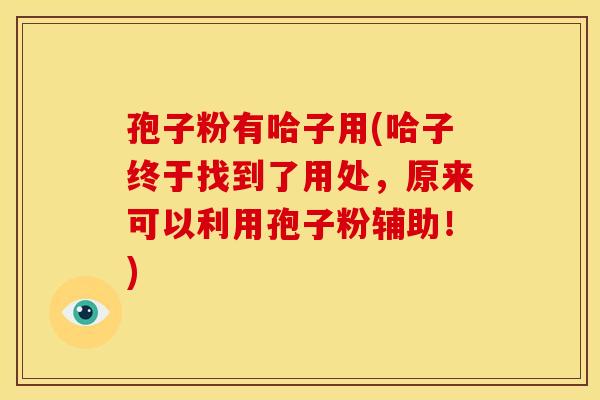 孢子粉有哈子用(哈子终于找到了用处,原来可以利用孢子粉辅助!)