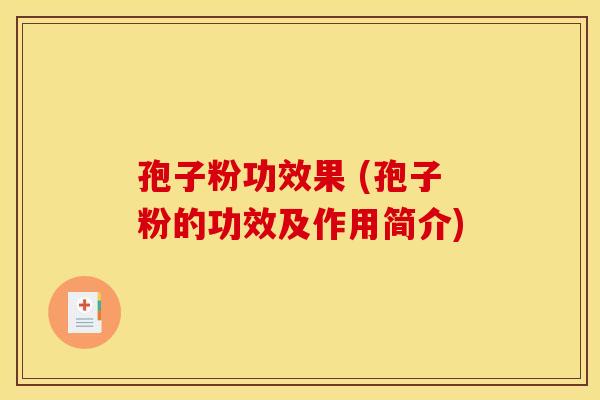 孢子粉功效果 (孢子粉的功效及作用简介)
