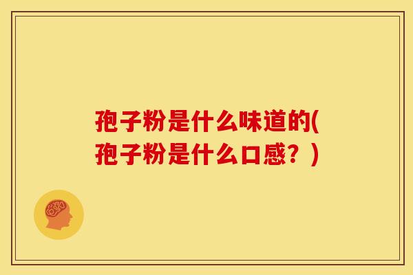 孢子粉是什么味道的(孢子粉是什么口感？)