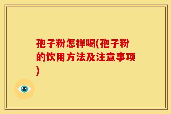 孢子粉怎样喝(孢子粉的饮用方法及注意事项)