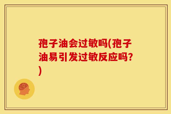 孢子油会过敏吗(孢子油易引发过敏反应吗？)