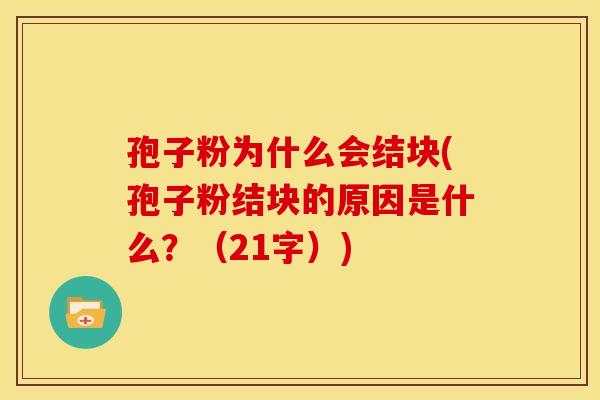 孢子粉为什么会结块(孢子粉结块的原因是什么?(21字))