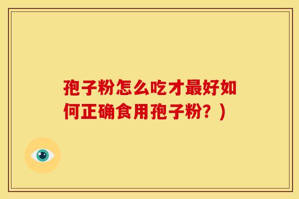 孢子粉怎么吃才最好如何正确食用孢子粉?)