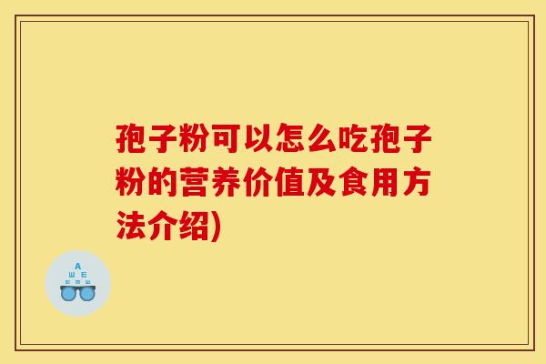 孢子粉可以怎么吃孢子粉的营养价值及食用方法介绍)