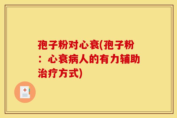 孢子粉对心衰(孢子粉：心衰病人的有力辅助治疗方式)