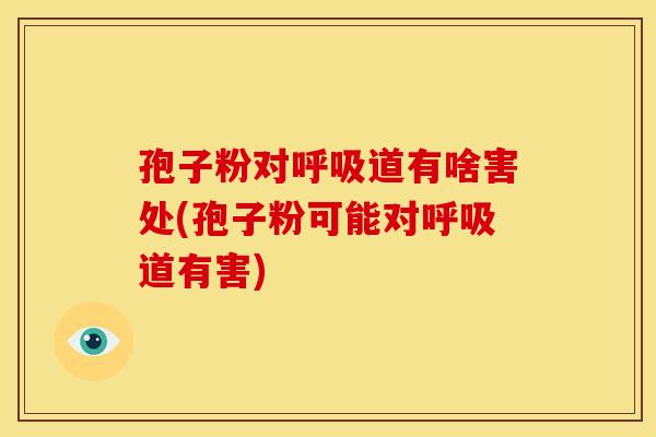 孢子粉对呼吸道有啥害处(孢子粉可能对呼吸道有害)