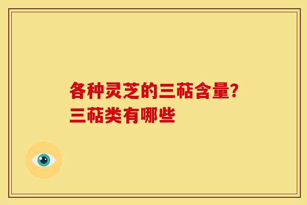 各种灵芝的三萜含量?三萜类有哪些