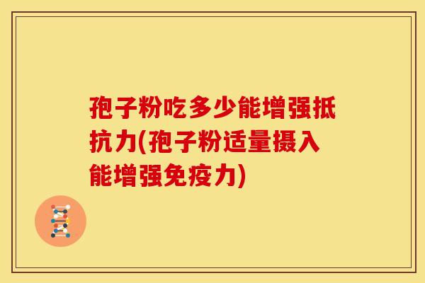 孢子粉吃多少能增强抵抗力(孢子粉适量摄入能增强免疫力)