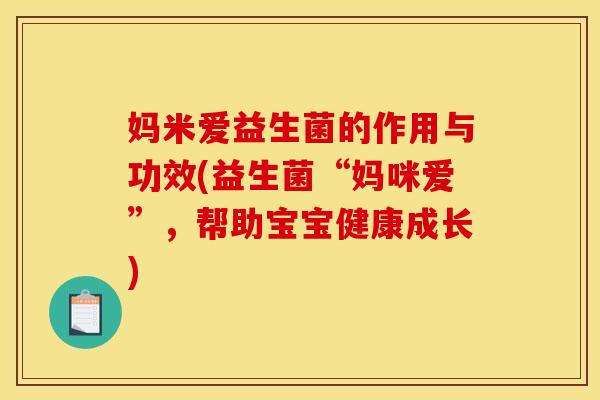 妈米爱益生菌的作用与功效(益生菌“妈咪爱”,帮助宝宝健康成长)
