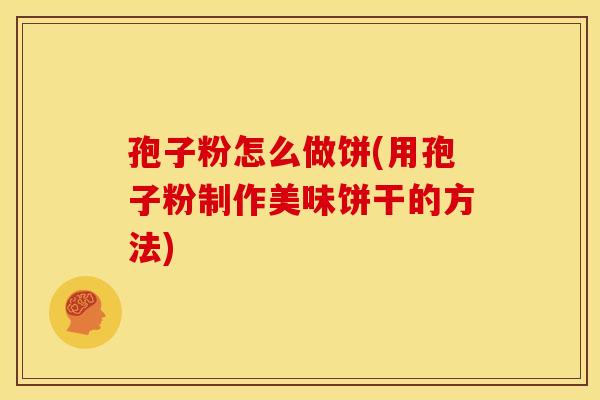 孢子粉怎么做饼(用孢子粉制作美味饼干的方法)