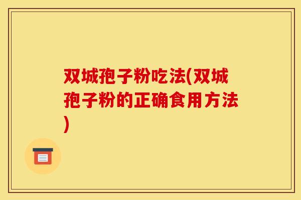 双城孢子粉吃法(双城孢子粉的正确食用方法)