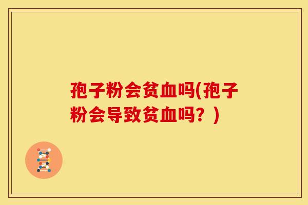 孢子粉会贫血吗(孢子粉会导致贫血吗?)