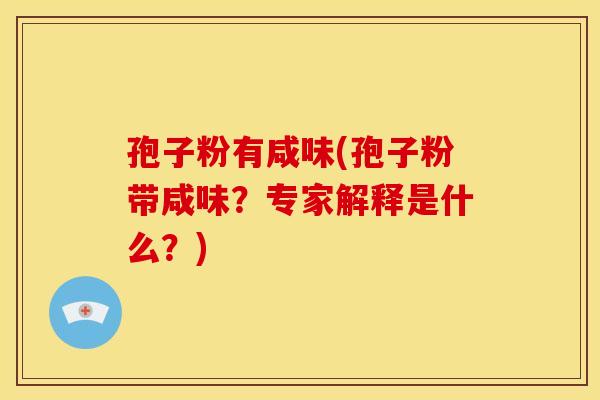 孢子粉有咸味(孢子粉带咸味?专家解释是什么?)