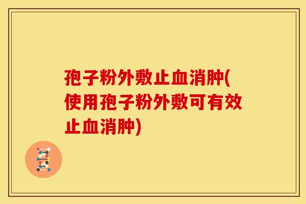 孢子粉外敷止血消肿(使用孢子粉外敷可有效止血消肿)