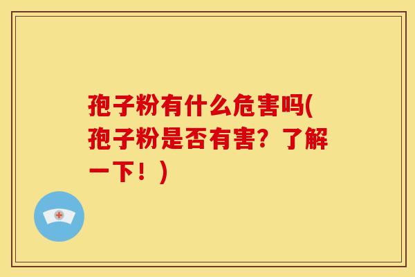 孢子粉有什么危害吗(孢子粉是否有害?了解一下!)