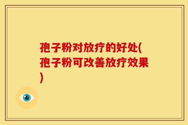 孢子粉对放疗的好处(孢子粉可改善放疗效果)