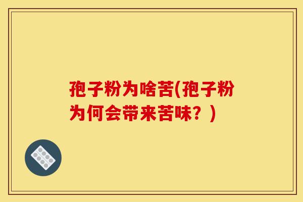 孢子粉为啥苦(孢子粉为何会带来苦味?)