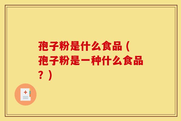 孢子粉是什么食品 (孢子粉是一种什么食品？)