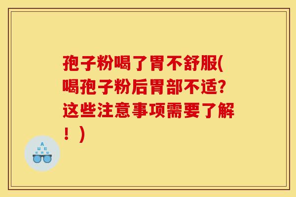 孢子粉喝了胃不舒服(喝孢子粉后胃部不适？这些注意事项需要了解！)