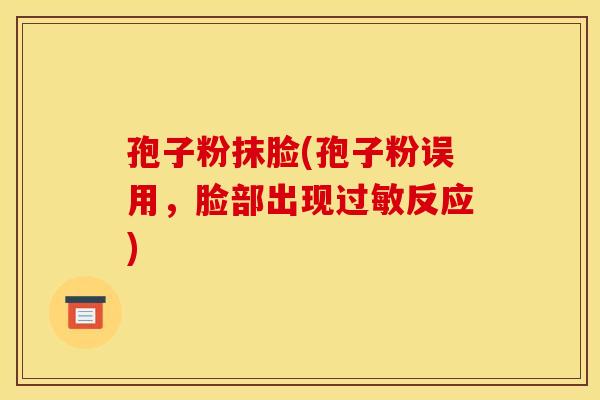 孢子粉抹脸(孢子粉误用，脸部出现过敏反应)