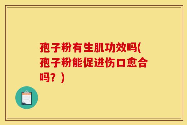 孢子粉有生肌功效吗(孢子粉能促进伤口愈合吗?)