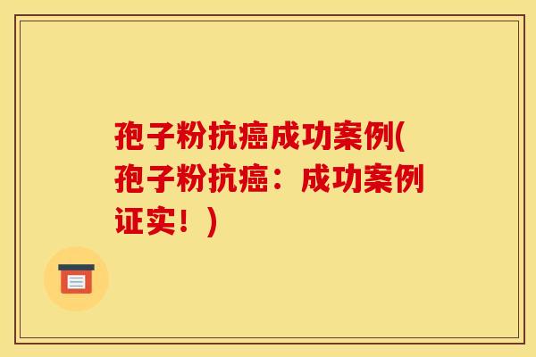 孢子粉抗癌成功案例(孢子粉抗癌:成功案例证实!)