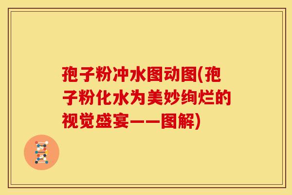 孢子粉冲水图动图(孢子粉化水为美妙绚烂的视觉盛宴——图解)