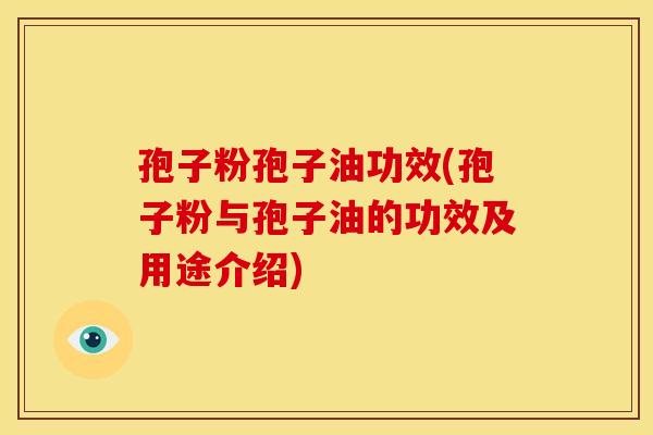 孢子粉孢子油功效(孢子粉与孢子油的功效及用途介绍)