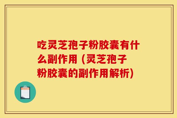 吃灵芝孢子粉胶囊有什么副作用 (灵芝孢子粉胶囊的副作用解析)