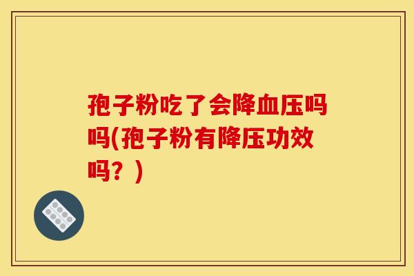 孢子粉吃了会降血压吗吗(孢子粉有降压功效吗?)