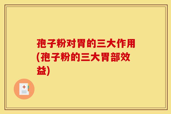 孢子粉对胃的三大作用(孢子粉的三大胃部效益)