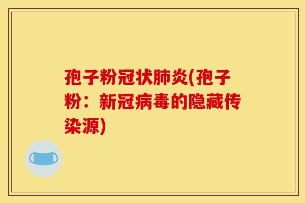 孢子粉冠状肺炎(孢子粉:新冠病毒的隐藏传染源)