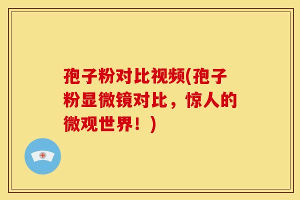 孢子粉对比视频(孢子粉显微镜对比,惊人的微观世界!)